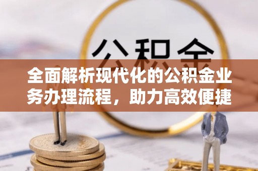桑珠孜全面解析现代化的公积金业务办理流程，助力高效便捷生活