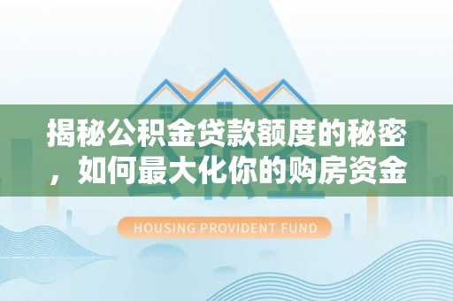 桑珠孜揭秘公积金贷款额度的秘密，如何最大化你的购房资金