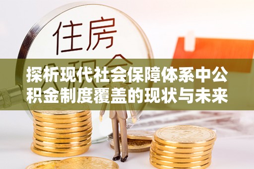 桑珠孜探析现代社会保障体系中公积金制度覆盖的现状与未来