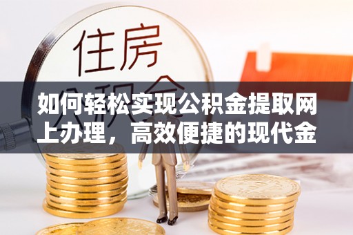 桑珠孜如何轻松实现公积金提取网上办理，高效便捷的现代金融服务