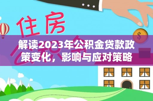 桑珠孜解读2023年公积金贷款政策变化，影响与应对策略