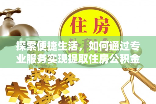 桑珠孜探索便捷生活，如何通过专业服务实现提取住房公积金代办