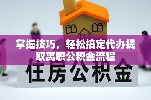 桑珠孜掌握技巧，轻松搞定代办提取离职公积金流程