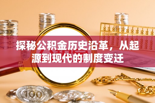 桑珠孜探秘公积金历史沿革，从起源到现代的制度变迁