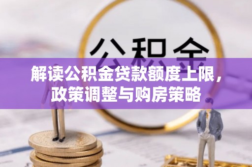 桑珠孜解读公积金贷款额度上限，政策调整与购房策略