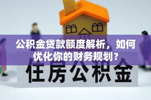 桑珠孜公积金贷款额度解析，如何优化你的财务规划？
