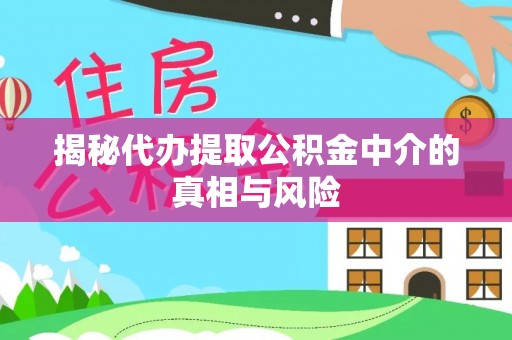 桑珠孜揭秘代办提取公积金中介的真相与风险