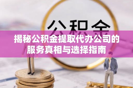 桑珠孜揭秘公积金提取代办公司的服务真相与选择指南