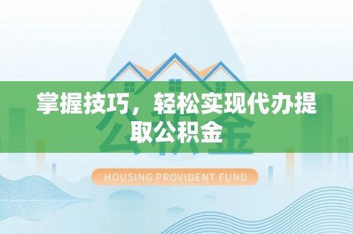 桑珠孜掌握技巧，轻松实现代办提取公积金