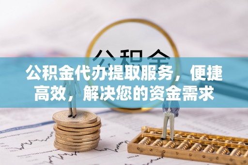 桑珠孜公积金代办提取服务，便捷高效，解决您的资金需求