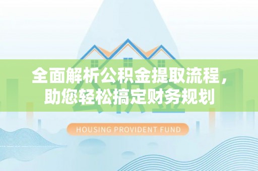 桑珠孜全面解析公积金提取流程，助您轻松搞定财务规划
