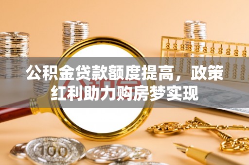 桑珠孜公积金贷款额度提高，政策红利助力购房梦实现