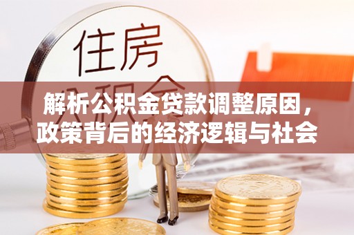 桑珠孜解析公积金贷款调整原因，政策背后的经济逻辑与社会影响