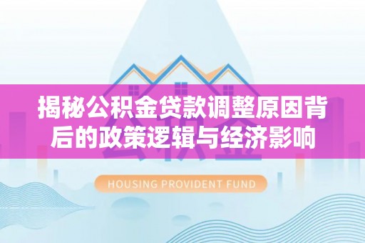 桑珠孜揭秘公积金贷款调整原因背后的政策逻辑与经济影响