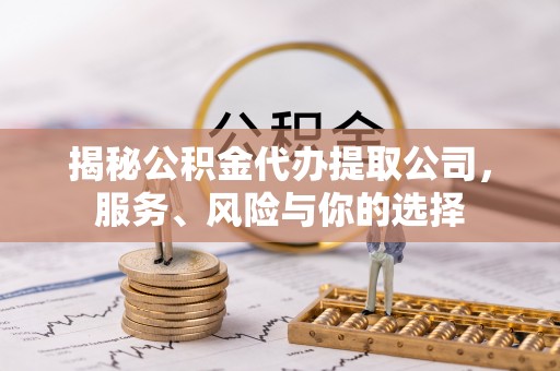 桑珠孜揭秘公积金代办提取公司，服务、风险与你的选择