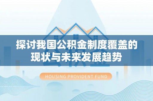 桑珠孜探讨我国公积金制度覆盖的现状与未来发展趋势