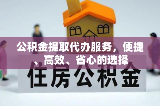 桑珠孜公积金提取代办服务，便捷、高效、省心的选择