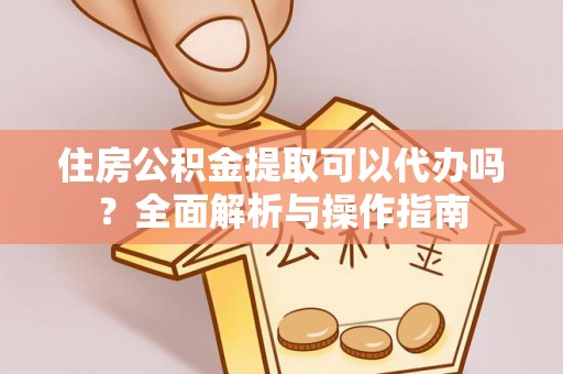 桑珠孜住房公积金提取可以代办吗？全面解析与操作指南