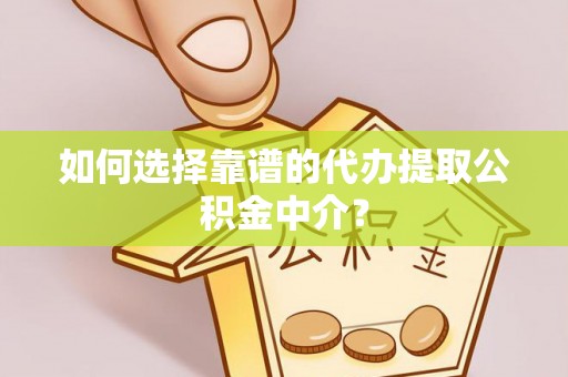 桑珠孜如何选择靠谱的代办提取公积金中介？