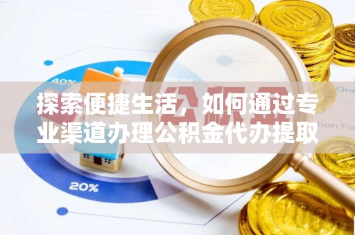 桑珠孜探索便捷生活，如何通过专业渠道办理公积金代办提取业务