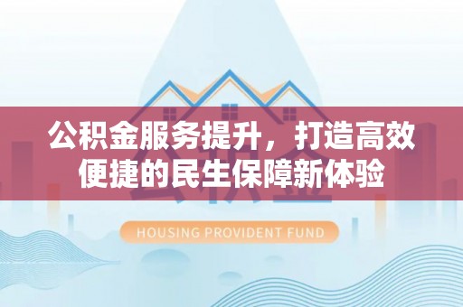 桑珠孜公积金服务提升，打造高效便捷的民生保障新体验