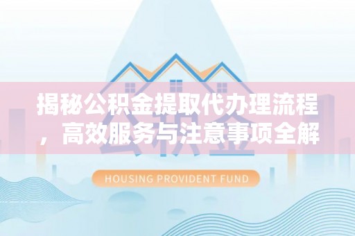 桑珠孜揭秘公积金提取代办理流程，高效服务与注意事项全解析