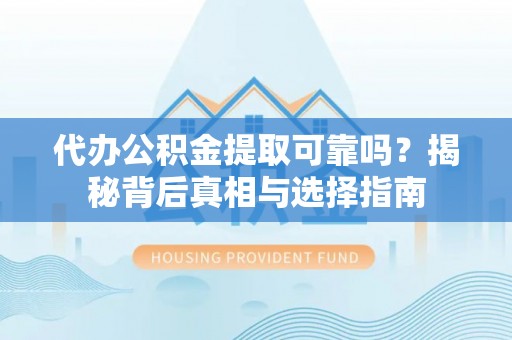 桑珠孜代办公积金提取可靠吗？揭秘背后真相与选择指南