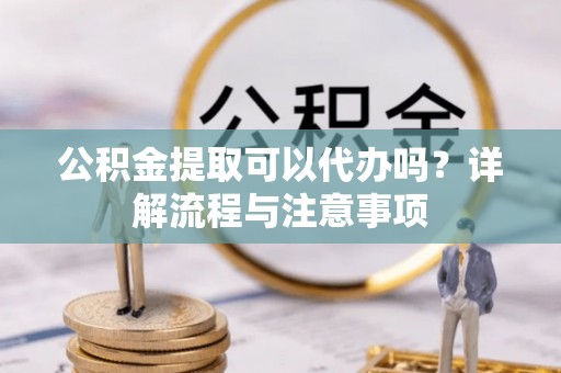 桑珠孜公积金提取可以代办吗？详解流程与注意事项