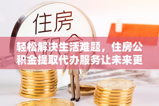 桑珠孜轻松解决生活难题，住房公积金提取代办服务让未来更安心