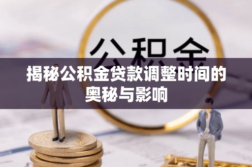 桑珠孜揭秘公积金贷款调整时间的奥秘与影响