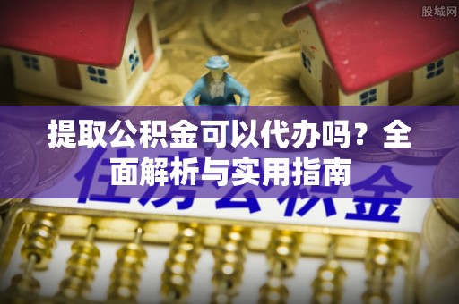 桑珠孜提取公积金可以代办吗？全面解析与实用指南