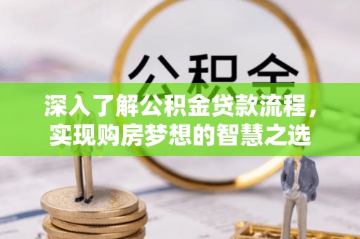 桑珠孜深入了解公积金贷款流程，实现购房梦想的智慧之选