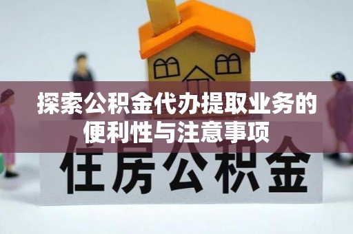 桑珠孜探索公积金代办提取业务的便利性与注意事项