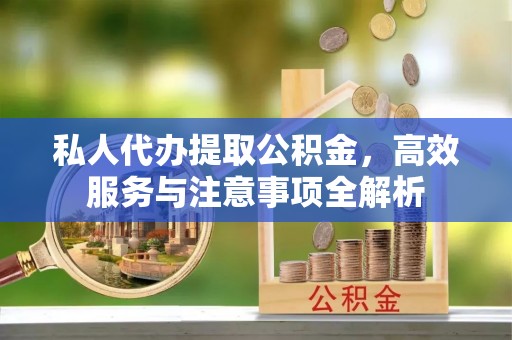 桑珠孜私人代办提取公积金，高效服务与注意事项全解析