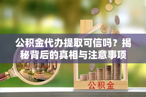 桑珠孜公积金代办提取可信吗？揭秘背后的真相与注意事项