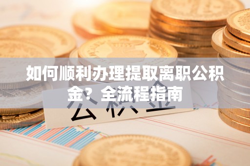 桑珠孜如何顺利办理提取离职公积金？全流程指南