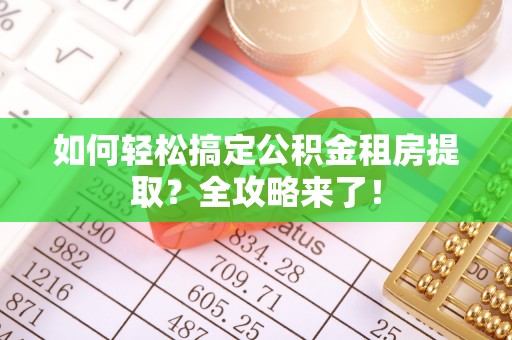 桑珠孜如何轻松搞定公积金租房提取？全攻略来了！