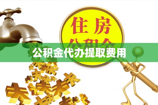 桑珠孜公积金代办提取费用