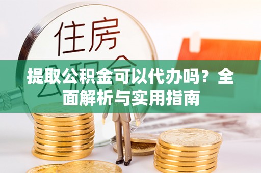 桑珠孜提取公积金可以代办吗？全面解析与实用指南