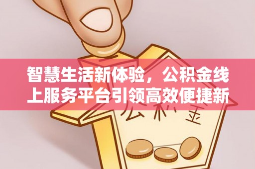 桑珠孜智慧生活新体验，公积金线上服务平台引领高效便捷新潮流