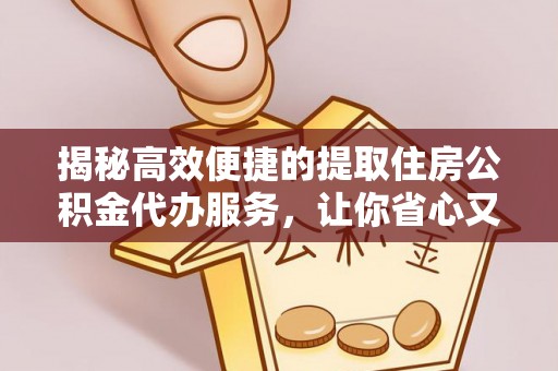 桑珠孜揭秘高效便捷的提取住房公积金代办服务，让你省心又省力