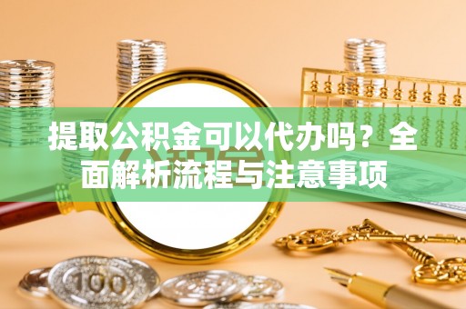 桑珠孜提取公积金可以代办吗？全面解析流程与注意事项