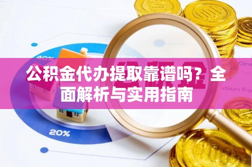 桑珠孜公积金代办提取靠谱吗？全面解析与实用指南
