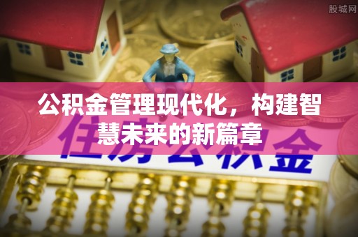 桑珠孜公积金管理现代化，构建智慧未来的新篇章