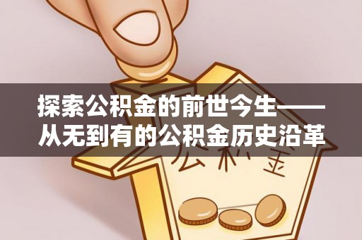 桑珠孜探索公积金的前世今生——从无到有的公积金历史沿革