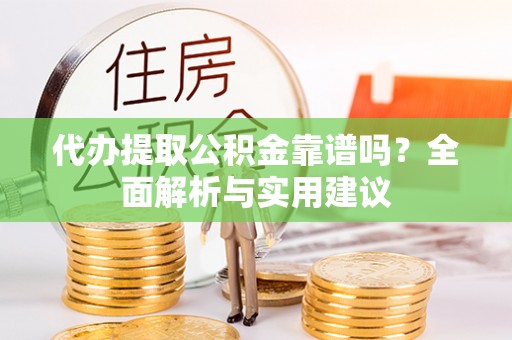 桑珠孜代办提取公积金靠谱吗？全面解析与实用建议