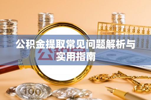 桑珠孜公积金提取常见问题解析与实用指南
