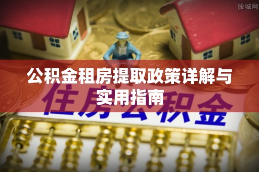 桑珠孜公积金租房提取政策详解与实用指南