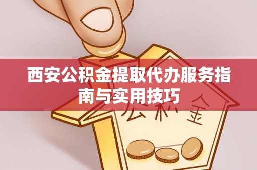 桑珠孜西安公积金提取代办服务指南与实用技巧