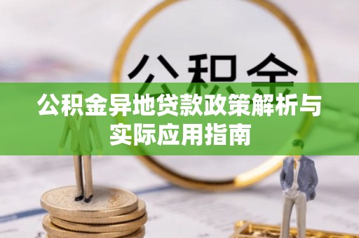 桑珠孜公积金异地贷款政策解析与实际应用指南
